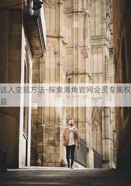 达人变现方法-探索海角官网会员专属权益
