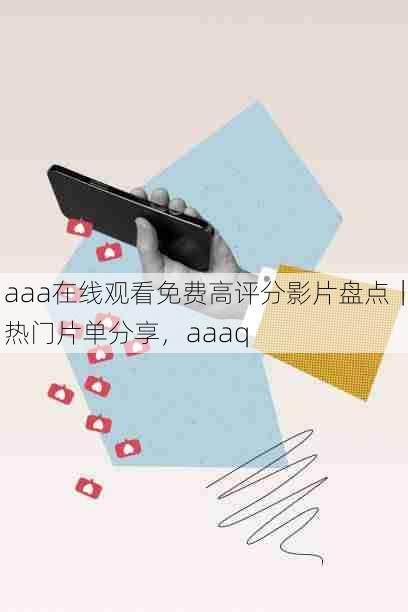 aaa在线观看免费高评分影片盘点|热门片单分享,aaaq