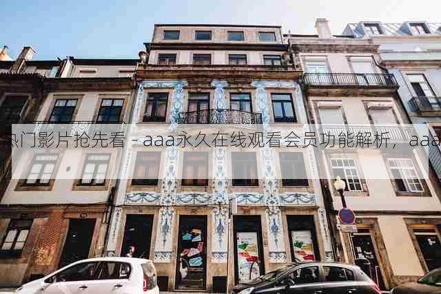 热门影片抢先看 - aaa永久在线观看会员功能解析,aaai