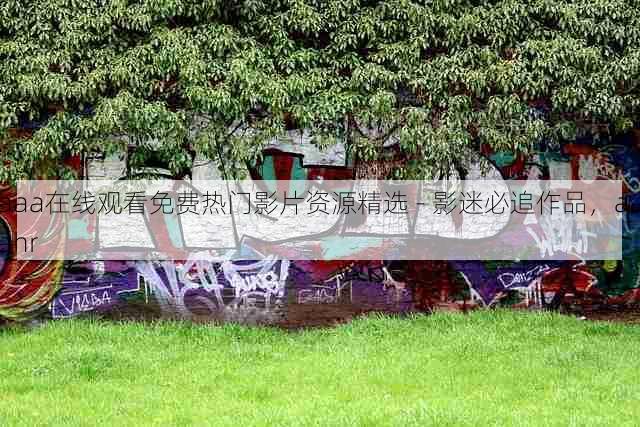 aaa在线观看免费热门影片资源精选 - 影迷必追作品,aaahr