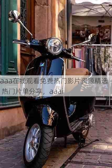 aaa在线观看免费热门影片资源精选 - 热门片单分享,aaai