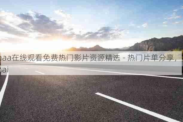 aaa在线观看免费热门影片资源精选 - 热门片单分享,aaai