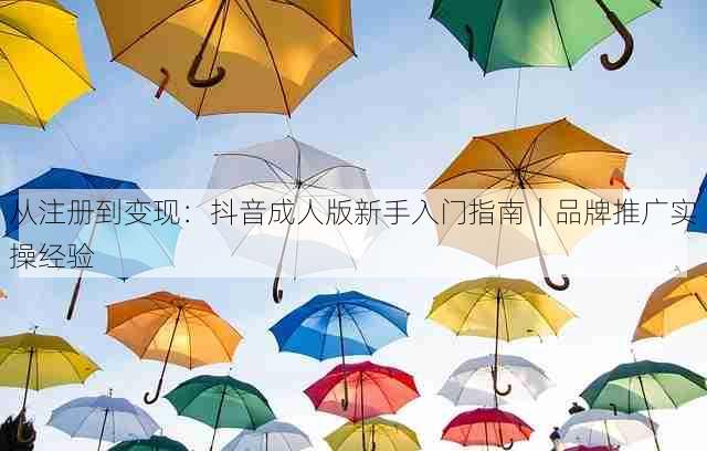 从注册到变现:抖音成人版新手入门指南|品牌推广实操经验