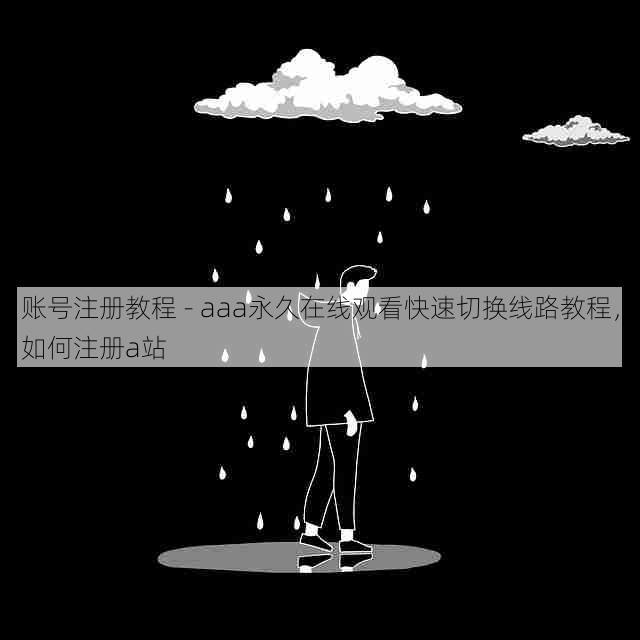 账号注册教程 - aaa永久在线观看快速切换线路教程,如何注册a站