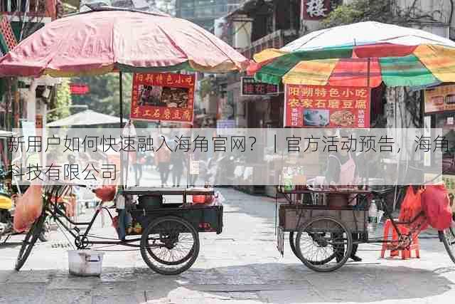 新用户如何快速融入海角官网?|官方活动预告,海角科技有限公司