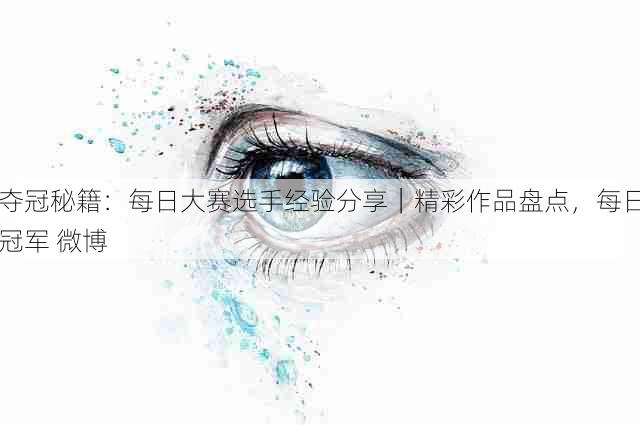 夺冠秘籍:每日大赛选手经验分享|精彩作品盘点,每日冠军 微博