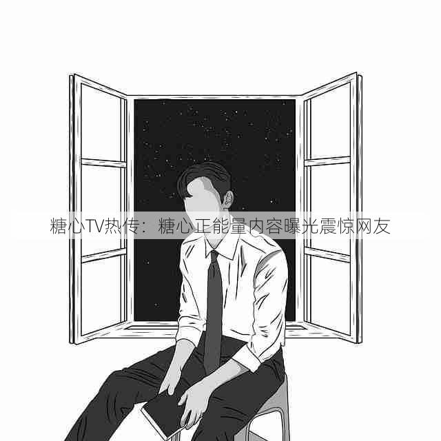 糖心TV热传:糖心正能量内容曝光震惊网友