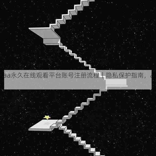 aaa永久在线观看平台账号注册流程|隐私保护指南,aaa!