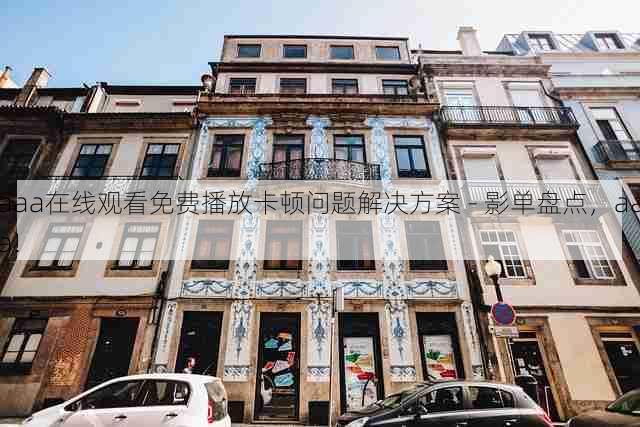 aaa在线观看免费播放卡顿问题解决方案 - 影单盘点,aaa!