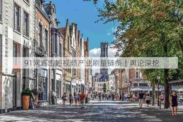 91网直击短视频产业刷量链条|舆论深挖