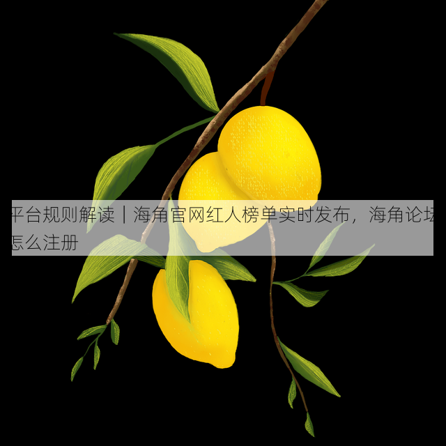 平台规则解读|海角官网红人榜单实时发布,海角论坛怎么注册