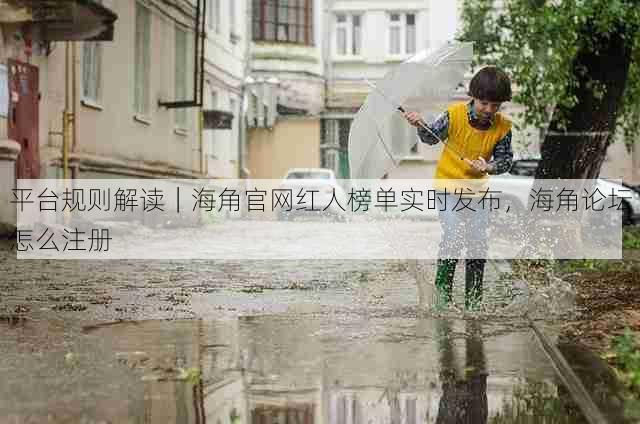 平台规则解读|海角官网红人榜单实时发布,海角论坛怎么注册