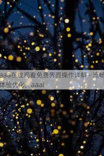 aaa在线观看免费界面操作详解 - 流畅体验优化,aaal