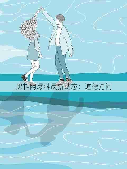 黑料网爆料最新动态:道德拷问