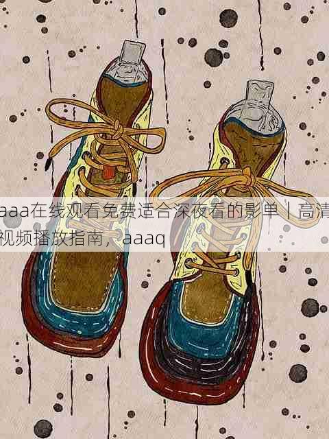 aaa在线观看免费适合深夜看的影单|高清视频播放指南,aaaq
