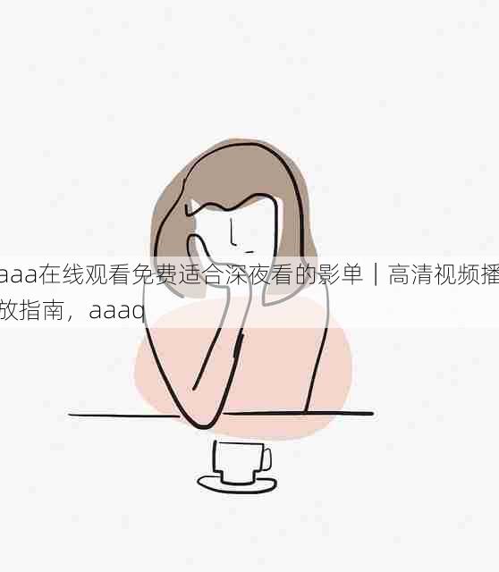 aaa在线观看免费适合深夜看的影单|高清视频播放指南,aaaq