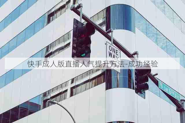 快手成人版直播人气提升方法-成功经验