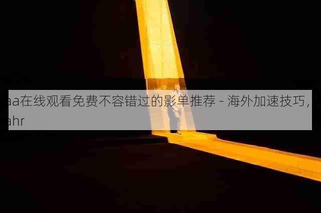 aaa在线观看免费不容错过的影单推荐 - 海外加速技巧,aaahr