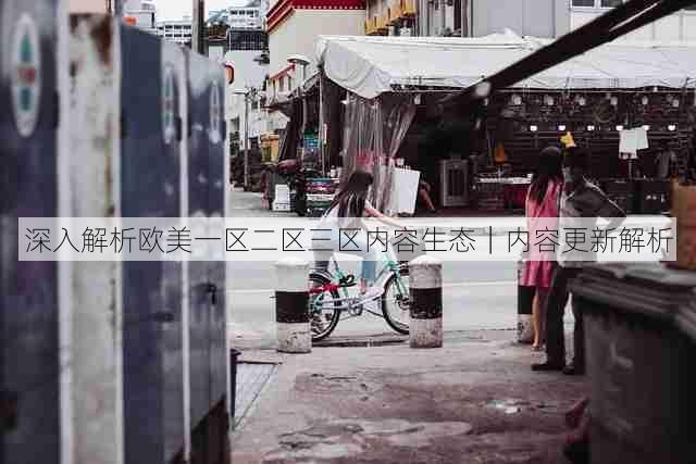 深入解析欧美一区二区三区内容生态|内容更新解析