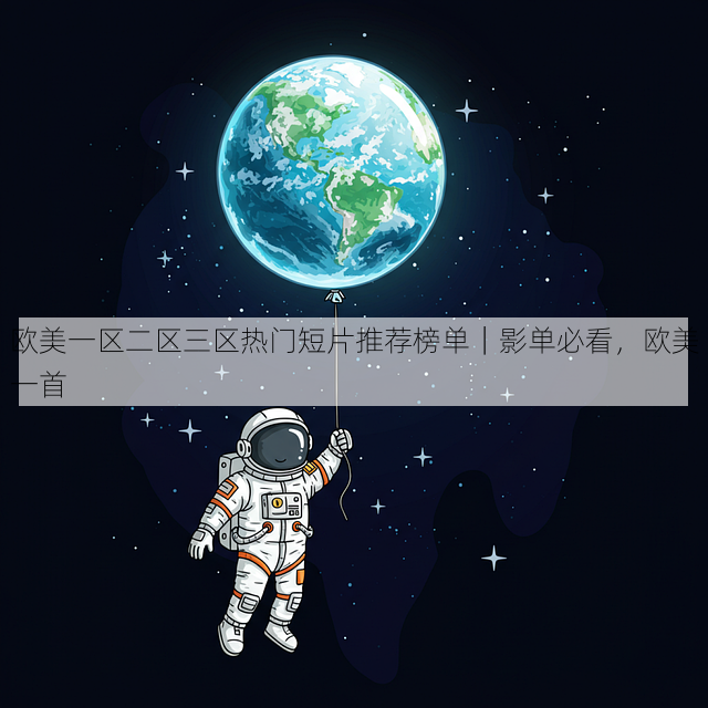 欧美一区二区三区热门短片推荐榜单|影单必看,欧美一首