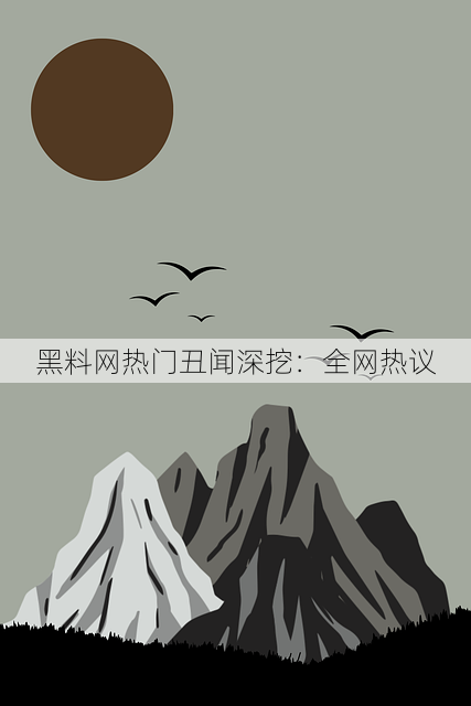 黑料网热门丑闻深挖:全网热议