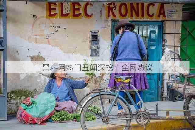 黑料网热门丑闻深挖:全网热议