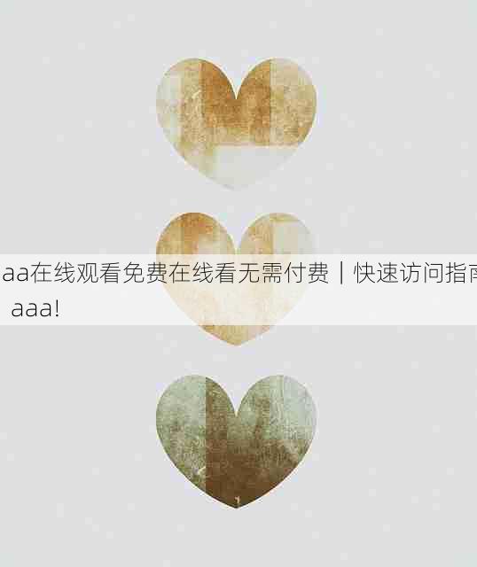aaa在线观看免费在线看无需付费|快速访问指南,aaa!