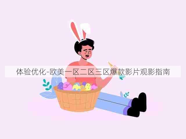 体验优化-欧美一区二区三区爆款影片观影指南