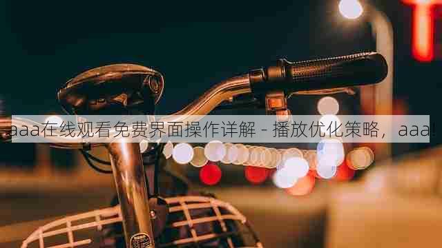 aaa在线观看免费界面操作详解 - 播放优化策略,aaa!