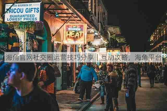海角官网社交圈运营技巧分享|互动攻略,海角平台