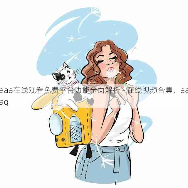 aaa在线观看免费平台功能全面解析 - 在线视频合集,aaaq