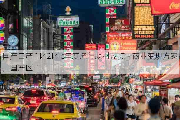 国产自产 1区2区 c年度流行题材盘点 - 商业变现方案,国产区_1