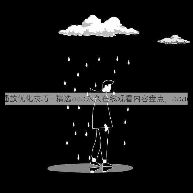 播放优化技巧 - 精选aaa永久在线观看内容盘点,aaaq