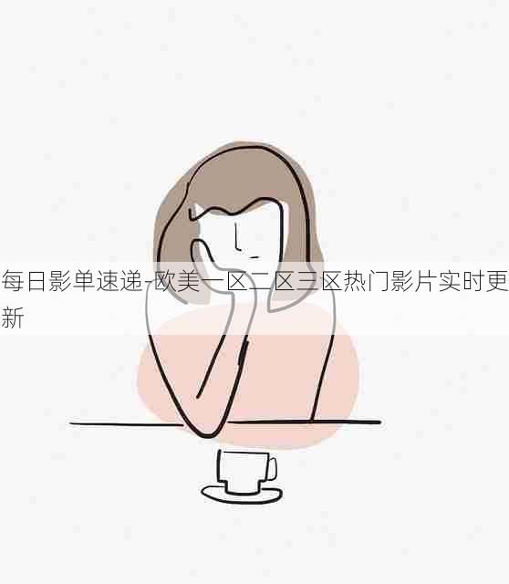 每日影单速递-欧美一区二区三区热门影片实时更新