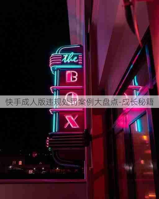 快手成人版违规处罚案例大盘点-成长秘籍