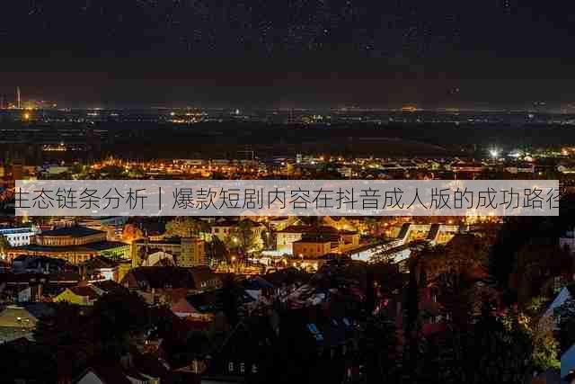 生态链条分析｜爆款短剧内容在抖音成人版的成功路径