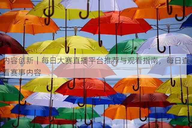 内容创新|每日大赛直播平台推荐与观看指南,每日查看赛事内容