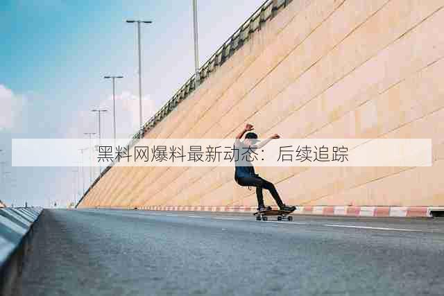 黑料网爆料最新动态:后续追踪