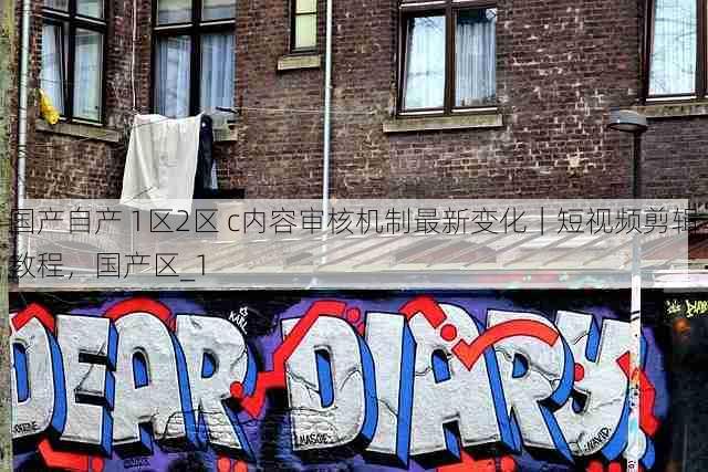 国产自产 1区2区 c内容审核机制最新变化｜短视频剪辑教程，国产区_1