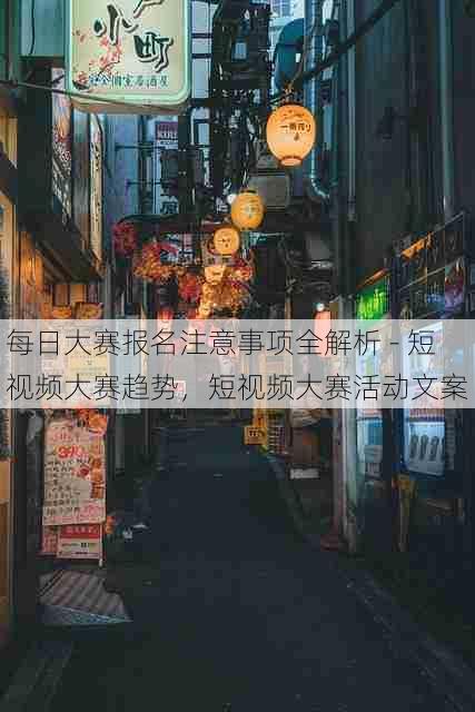 每日大赛报名注意事项全解析 - 短视频大赛趋势,短视频大赛活动文案