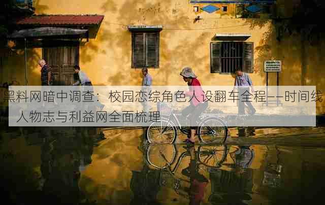 黑料网暗中调查:校园恋综角色人设翻车全程——时间线、人物志与利益网全面梳理