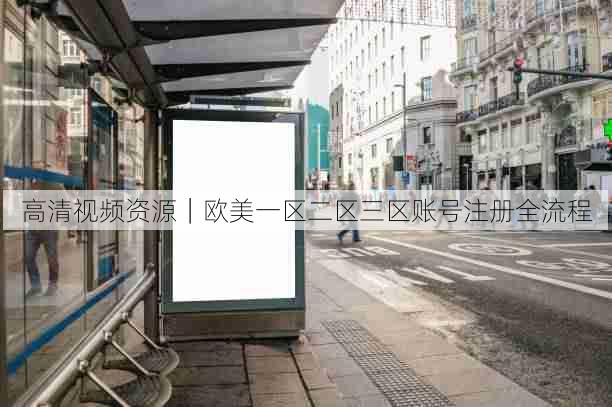 高清视频资源｜欧美一区二区三区账号注册全流程