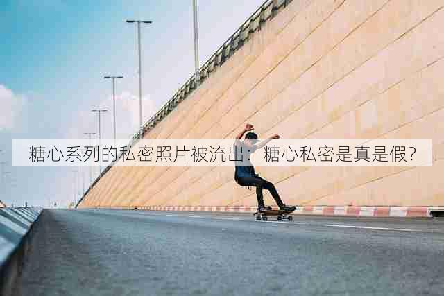 糖心系列的私密照片被流出:糖心私密是真是假?
