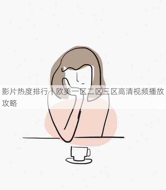 影片热度排行|欧美一区二区三区高清视频播放攻略
