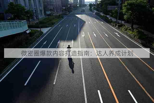 微密圈爆款内容打造指南:达人养成计划