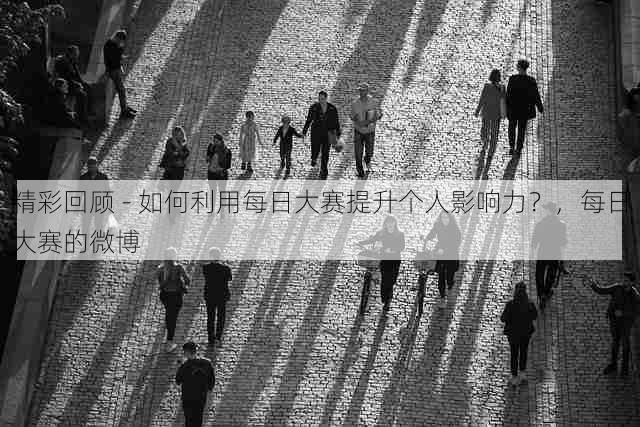精彩回顾 - 如何利用每日大赛提升个人影响力?,每日大赛的微博