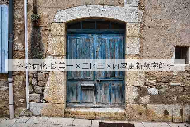 体验优化-欧美一区二区三区内容更新频率解析