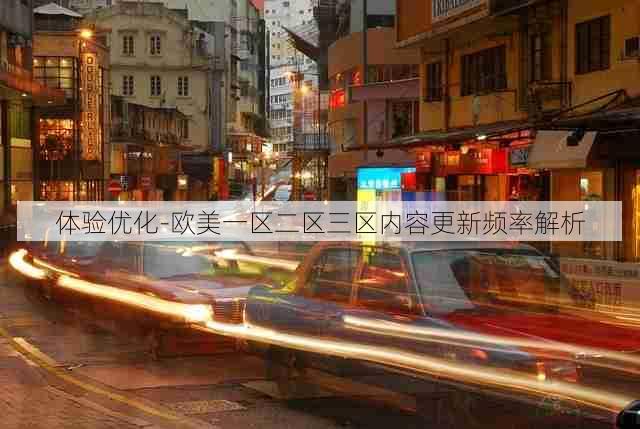 体验优化-欧美一区二区三区内容更新频率解析
