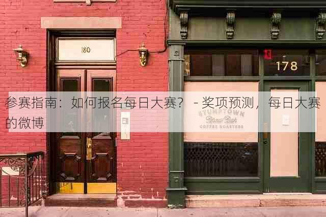参赛指南:如何报名每日大赛? - 奖项预测,每日大赛的微博
