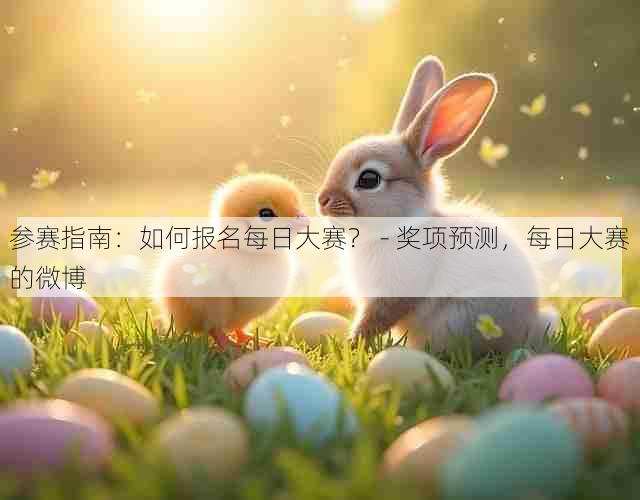 参赛指南:如何报名每日大赛? - 奖项预测,每日大赛的微博